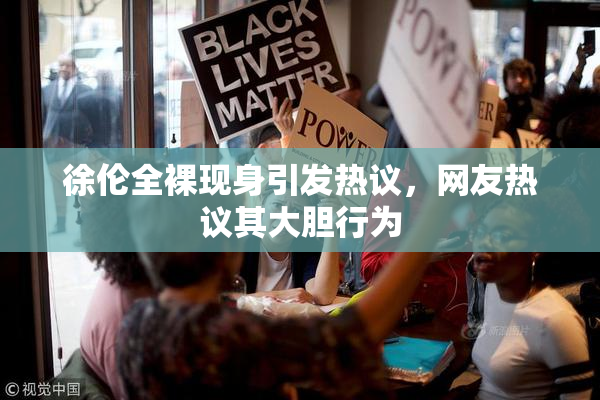 徐伦全裸现身引发热议，网友热议其大胆行为