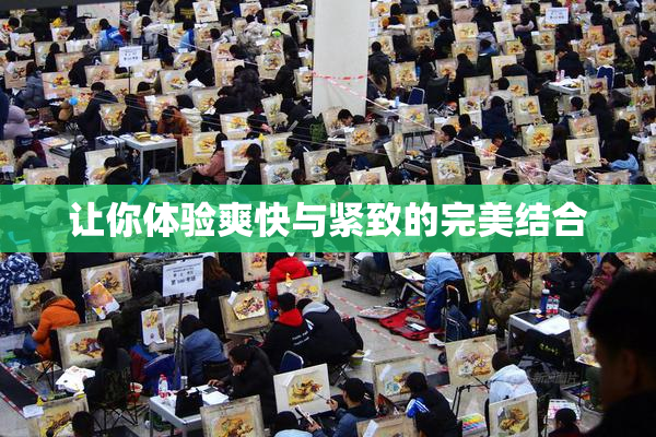 让你体验爽快与紧致的完美结合