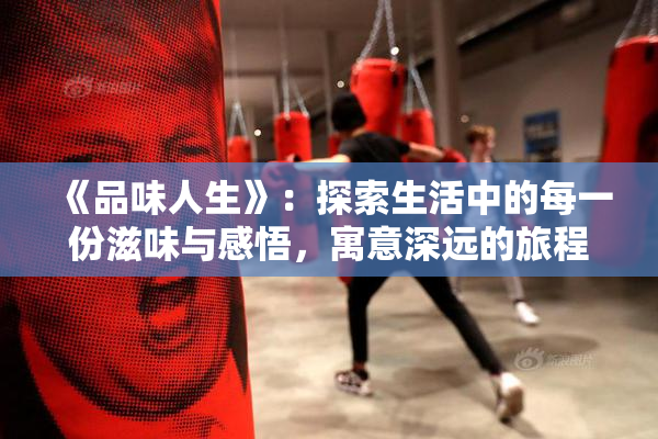 《品味人生》：探索生活中的每一份滋味与感悟，寓意深远的旅程