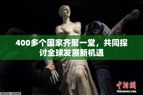 400多个国家齐聚一堂，共同探讨全球发展新机遇