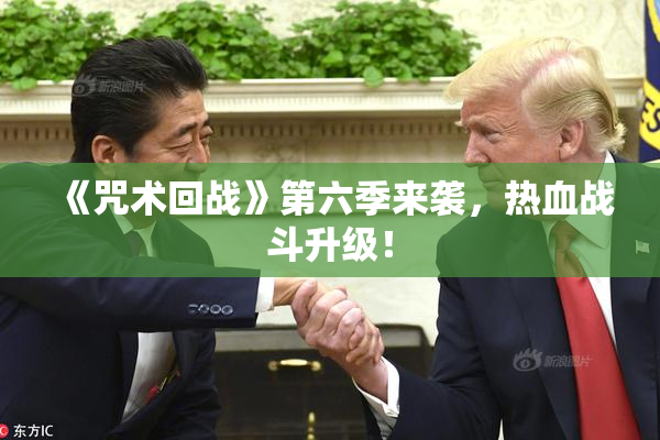 《咒术回战》第六季来袭，热血战斗升级！