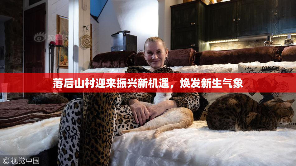 落后山村迎来振兴新机遇，焕发新生气象