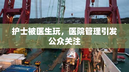 护士被医生玩，医院管理引发公众关注