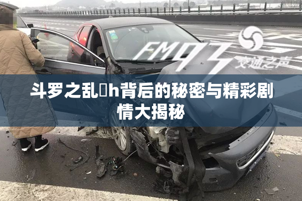 斗罗之乱婬h背后的秘密与精彩剧情大揭秘