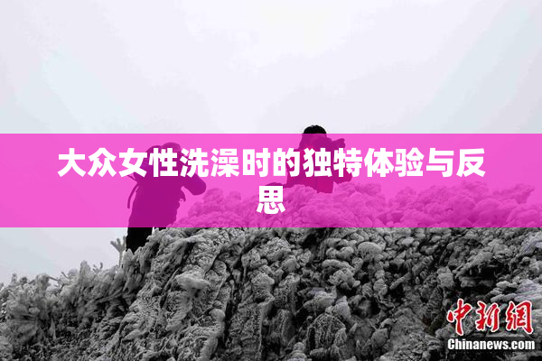 大众女性洗澡时的独特体验与反思