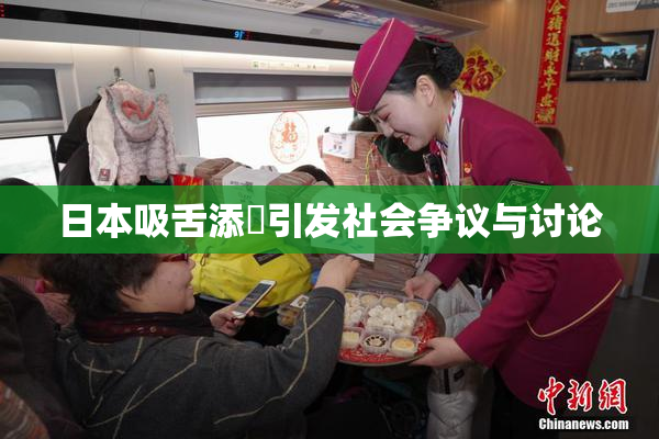 日本吸舌添泬引发社会争议与讨论
