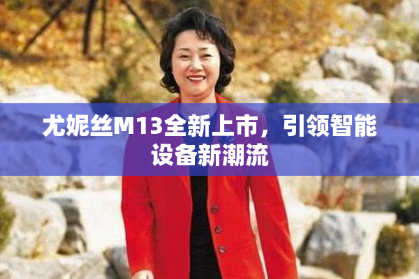 尤妮丝M13全新上市，引领智能设备新潮流