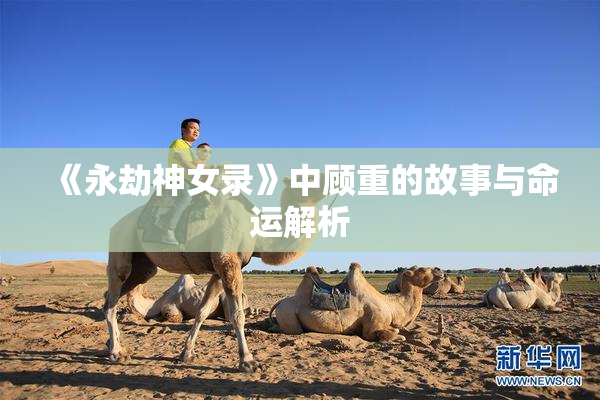 《永劫神女录》中顾重的故事与命运解析