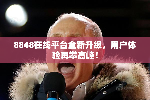 8848在线平台全新升级，用户体验再攀高峰！