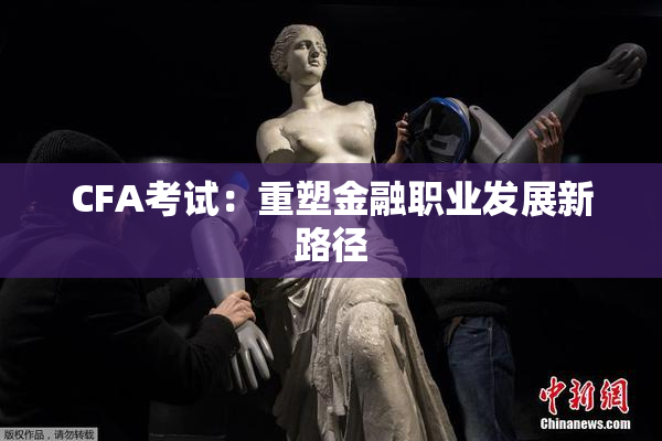 CFA考试：重塑金融职业发展新路径