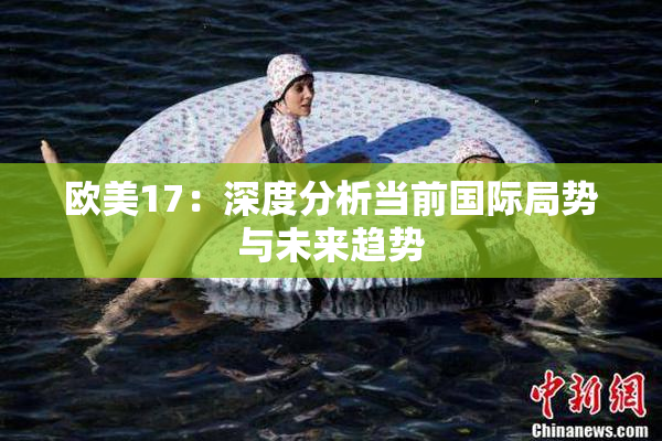 欧美17：深度分析当前国际局势与未来趋势
