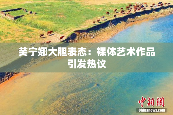 芙宁娜大胆表态：裸体艺术作品引发热议