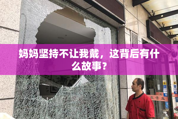 妈妈坚持不让我戴，这背后有什么故事？