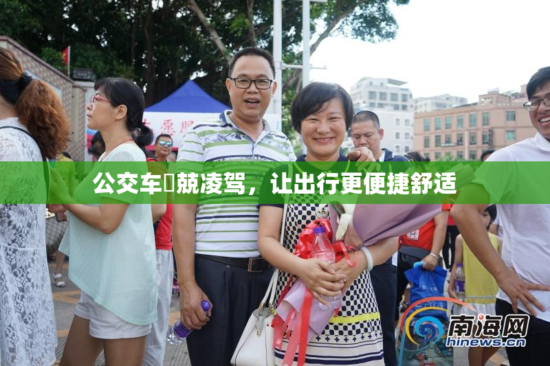 公交车妺兢凌驾，让出行更便捷舒适