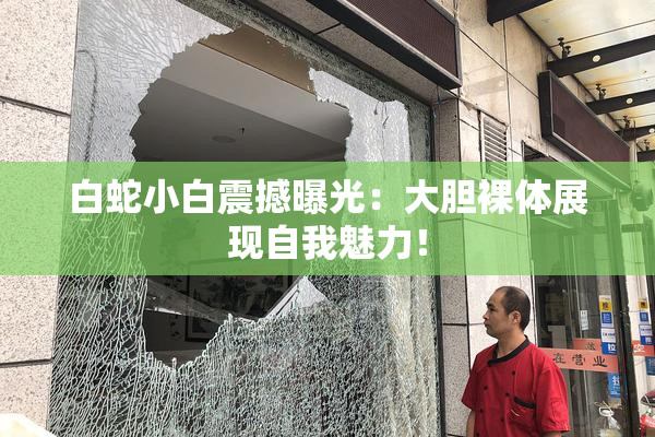 白蛇小白震撼曝光：大胆裸体展现自我魅力！