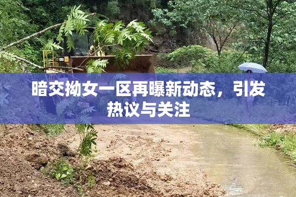 暗交拗女一区再曝新动态，引发热议与关注