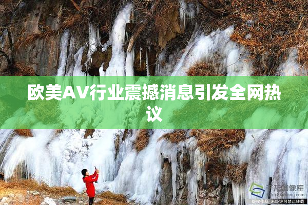 欧美AV行业震撼消息引发全网热议
