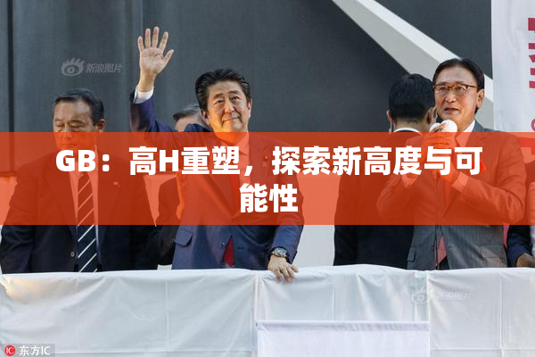 GB：高H重塑，探索新高度与可能性