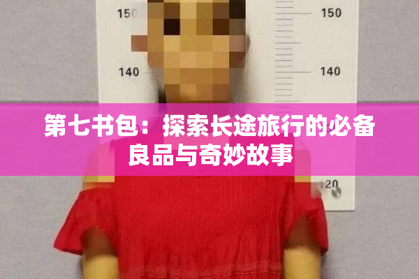 第七书包：探索长途旅行的必备良品与奇妙故事