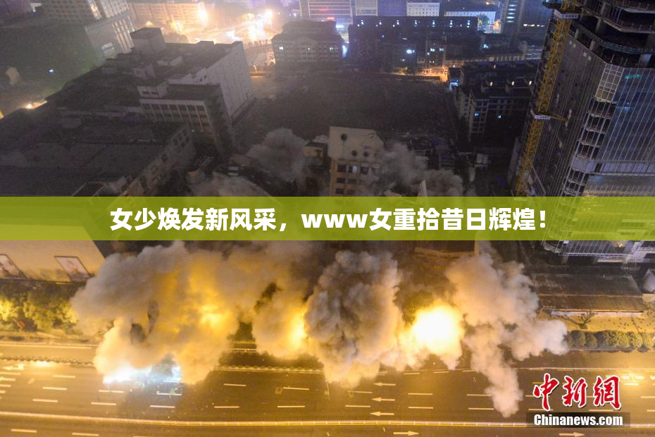 女少焕发新风采，www女重拾昔日辉煌！
