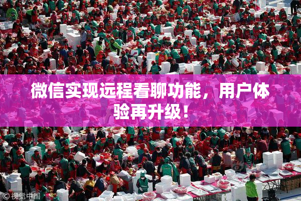 微信实现远程看聊功能，用户体验再升级！
