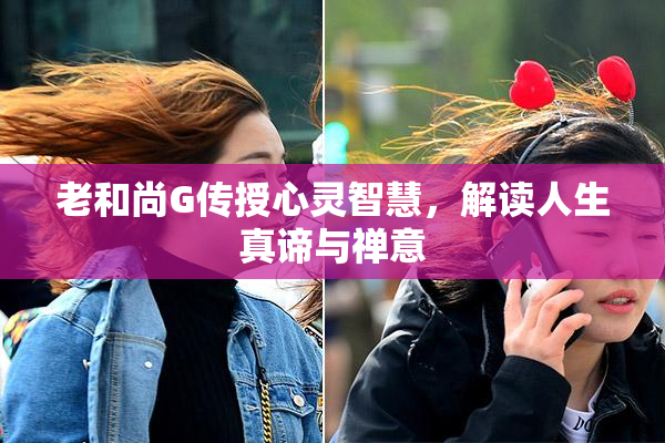 老和尚G传授心灵智慧，解读人生真谛与禅意