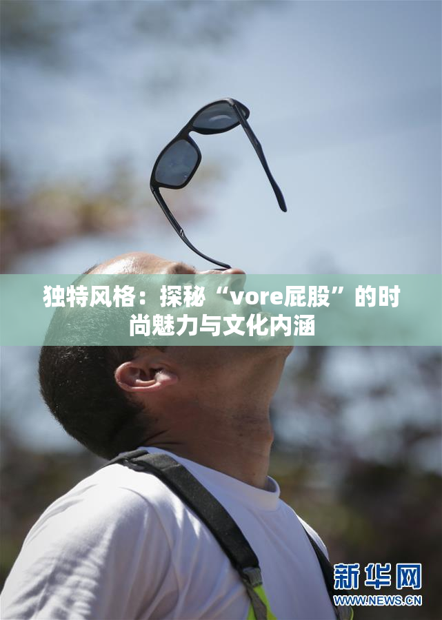 独特风格：探秘“vore屁股”的时尚魅力与文化内涵