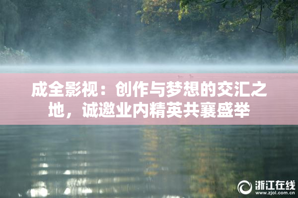 成全影视：创作与梦想的交汇之地，诚邀业内精英共襄盛举