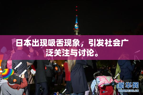 日本出现吸舌现象，引发社会广泛关注与讨论。