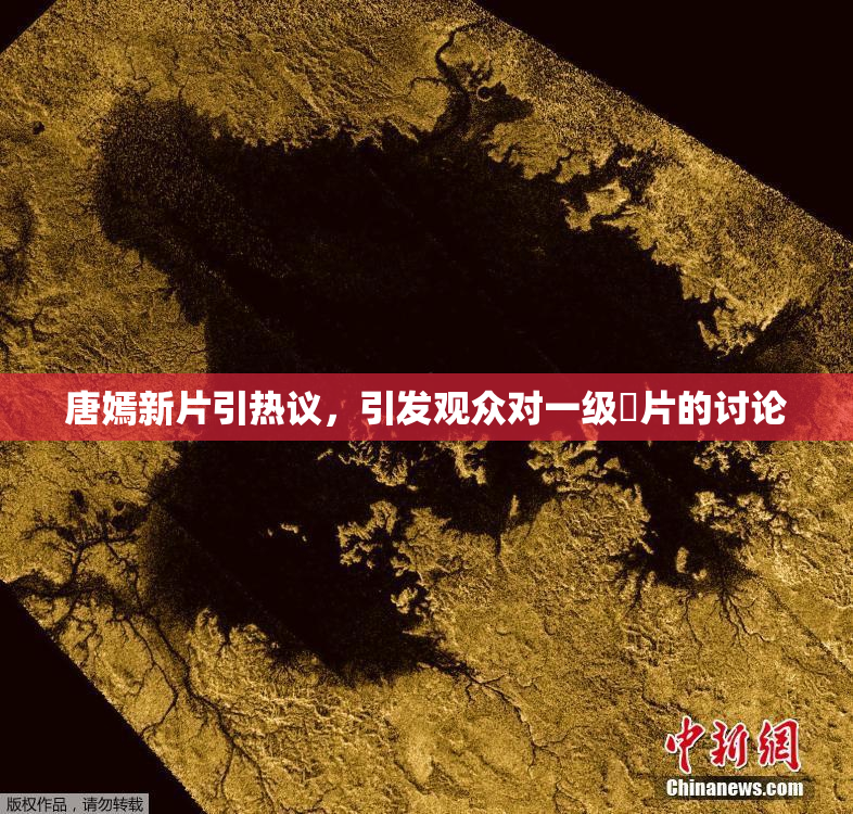 唐嫣新片引热议，引发观众对一级婬片的讨论