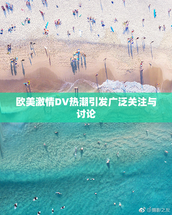 欧美激情DV热潮引发广泛关注与讨论