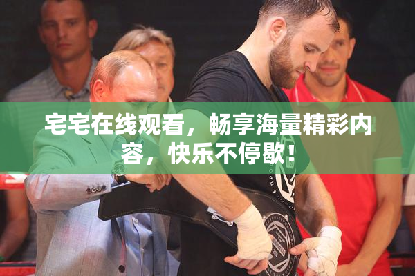 宅宅在线观看，畅享海量精彩内容，快乐不停歇！
