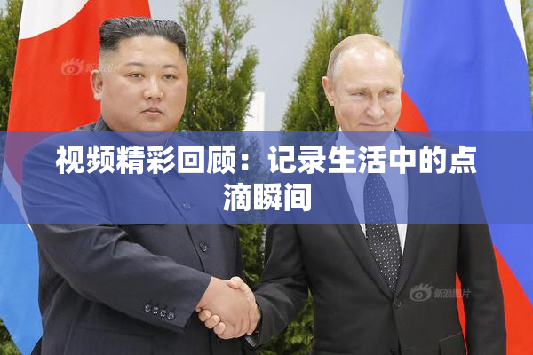 视频精彩回顾：记录生活中的点滴瞬间