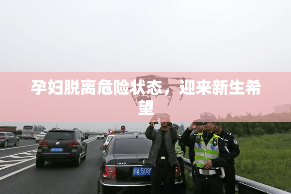 孕妇脱离危险状态，迎来新生希望
