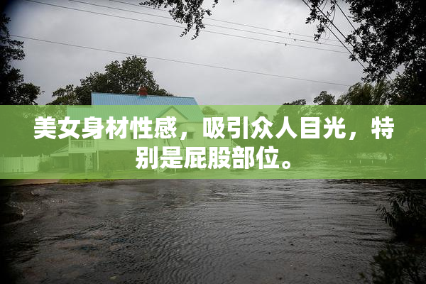 美女身材性感，吸引众人目光，特别是屁股部位。
