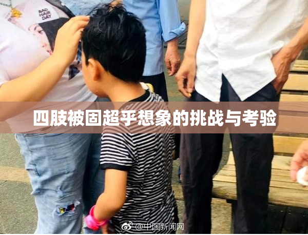 四肢被固超乎想象的挑战与考验