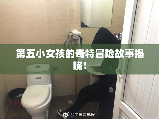 第五小女孩的奇特冒险故事揭晓！