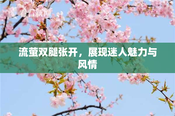流萤双腿张开，展现迷人魅力与风情