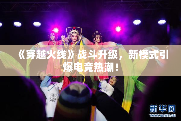 《穿越火线》战斗升级，新模式引爆电竞热潮！