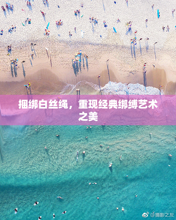 捆绑白丝绳，重现经典绑缚艺术之美