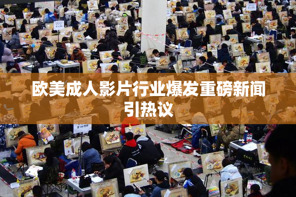 欧美成人影片行业爆发重磅新闻引热议