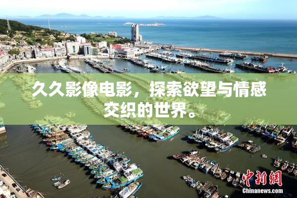 久久影像电影，探索欲望与情感交织的世界。