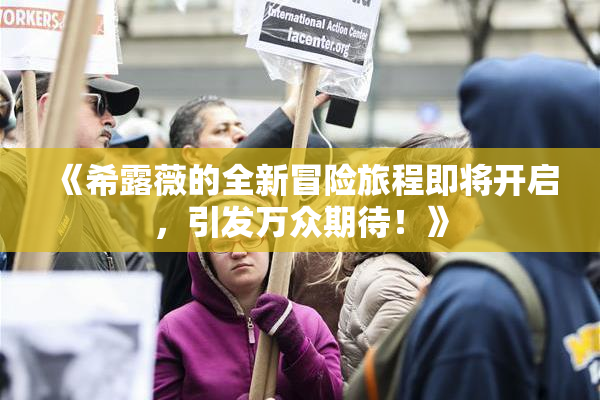 《希露薇的全新冒险旅程即将开启，引发万众期待！》