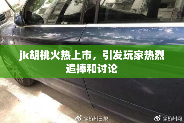 jk胡桃火热上市，引发玩家热烈追捧和讨论