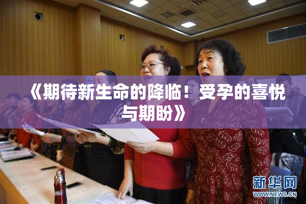 《期待新生命的降临！受孕的喜悦与期盼》