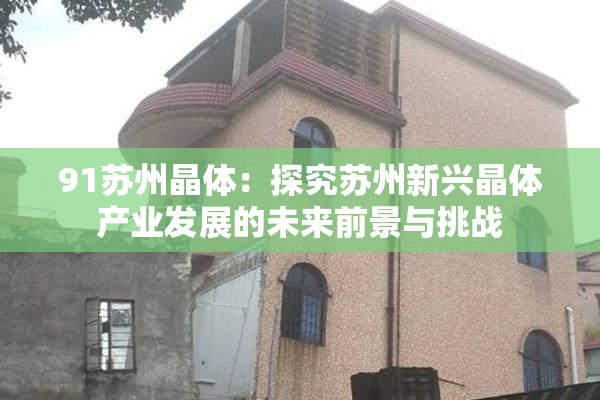 91苏州晶体：探究苏州新兴晶体产业发展的未来前景与挑战
