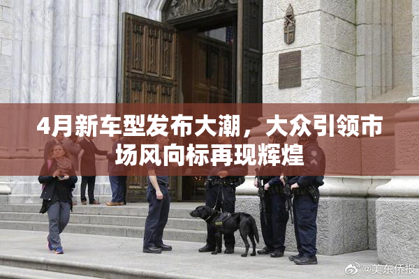 4月新车型发布大潮，大众引领市场风向标再现辉煌