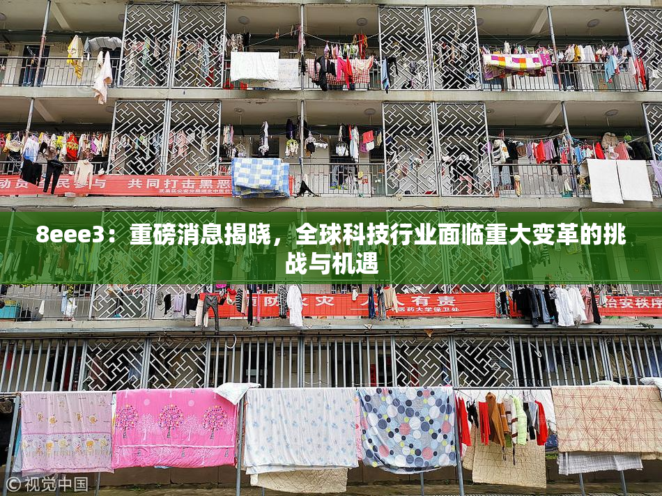 8eee3：重磅消息揭晓，全球科技行业面临重大变革的挑战与机遇
