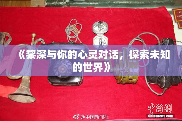 《黎深与你的心灵对话，探索未知的世界》