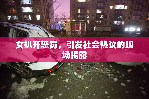 女扒开惩罚，引发社会热议的现场揭露